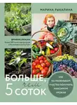 Марина Рыкалина - Больше, чем 5 соток. Как на маленьком участке получить максимум урожая