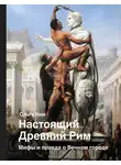 Ольга Ким - Настоящий Древний Рим. Мифы и правда о Вечном городе