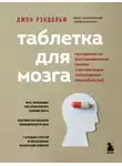 Джон Рэндольф - Таблетка для мозга. Программа по восстановлению памяти и активизации когнитивных способностей