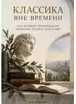 Арсений Грозовей - Классика вне времени: Как великие произведения помогают понять себя и мир