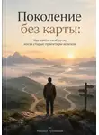 Михаил Туманный - Поколение без карты: Как найти свой путь, когда старые ориентиры исчезли