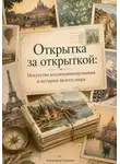 Александр Громов - Открытка за открыткой: Искусство коллекционирования и истории целого мира