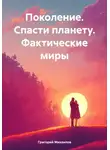 Григорий Михаилов - Поколение. Спасти планету. Фактические миры