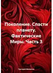 Григорий Михаилов - Поколение. Спасти планету. Фактические Миры. Часть 3
