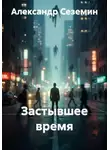 Александр Сеземин - Застывшее время