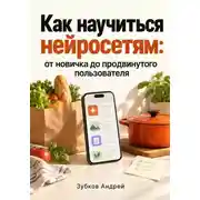 Постер книги Как научиться нейросетям: от новичка до продвинутого пользователя