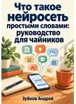 Зубков Андрей - Что такое нейросеть простыми словами: руководство для чайников