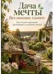 Варвара Лунная - Дача мечты без лишних хлопот: Как создать красивый, урожайный и удобный участок
