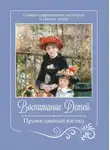 Коллектив авторов - Воспитание детей. Православный взгляд. Советы современных пастырей и святых отцов