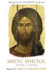 Митрополит Иларион - Иисус Христос. Жизнь и учение. Книга VI. Смерть и Воскресение