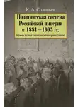 Кирилл Соловьев - Политическая система Российской империи в 1881–1905 гг.: проблема законотворчества