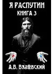 Алексей Вязовский - Я Распутин. Книга третья