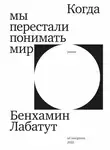 Бенхамин Лабатут - Когда мы перестали понимать мир