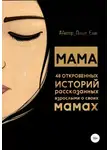 Автор - Мама. 48 откровенных историй, рассказанных взрослыми о своих мамах