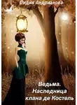 Лидия Андрианова - Ведьма. Наследница клана де Костель