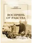 Букер Вашингтон - Воспрянь от рабства. Автобиография