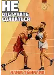 Алим Тыналин - Не отступать и не сдаваться. Том 1. Том 2