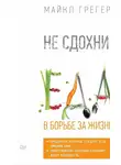 Майкл Грегер - Не сдохни! Еда в борьбе за жизнь
