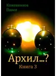 Павел Кожевников - Архил…? Книга 3