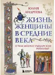 Юлия Андреева - Жизнь женщины в Средние века. О чем молчат рыцарские романы?