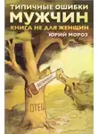 Юрий Мороз - Типичные ошибки мужчин. Книга не для женщин