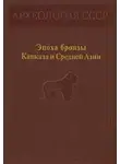 Владимир Марковин - Эпоха бронзы Кавказа и Средней Азии.