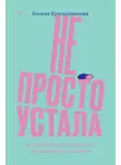 Ксения Красильникова - Не просто устала. Трудная правда о послеродовой депрессии