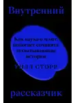 Уилл Сторр - Внутренний рассказчик. Как наука о мозге помогает сочинять захватывающие истории