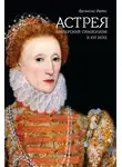 Фрэнсис Йейтс - Астрея. Имперский символизм в XVI веке