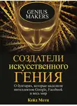 Кейд Метц - Создатели искусственного гения. О бунтарях, которые наделили интеллектом Google, Facebook и весь мир