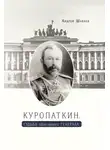 Андрей Шаваев - Куропаткин. Судьба оболганного генерала