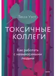 Тесса Уэст - Токсичные коллеги. Как работать с невыносимыми людьми