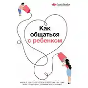 Постер книги Как общаться с ребенком. Книга о том, как строить отношения с детьми и растить их счастливыми и успешными