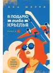 Ана Шерри - Я подарю тебе крылья. Книга 1