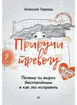 Алексей Герваш - Приручи тревогу. Почему ты вырос беспокойным и как это исправить