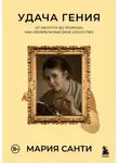 Мария Санти - Удача гения. От обслуги до пророка: как изобрели высокое искусство