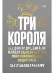 Зак Гринберг - Три короля. Как Доктор Дре, Джей-Зи и Дидди сделали хип-хоп многомиллиардной индустрией