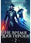 Илья Соломенный - Не время для героев. Том 2