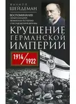 Филипп Шейдеман - Крушение Германской империи. Воспоминания первого канцлера Веймарской республики о распаде великой державы, 1914–1922 гг.
