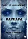 Андрей Антоневич - Варвара. Книга вторая