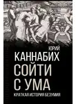 Юрий Каннабих - Сойти с ума. Краткая история безумия
