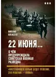 Михаил Алексеев - 22 июня… О чём предупреждала советская военная разведка. «Наступающей ночью будет решение, это решение – война»