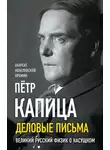 Пётр Капица - Деловые письма. Великий русский физик о насущном