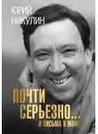 Юрий Никулин - Почти серьезно…и письма к маме