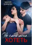 Мария Зайцева - Не смей меня... хотеть