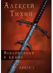 Алексей Тихий - Воплощенный в Камне. Книга 3