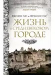 Фрэнсис Гис - Жизнь в средневековом городе
