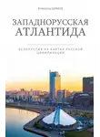 Всеволод Шимов - Западнорусская Атлантида. Белоруссия на картах Русской цивилизации