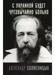 Александр Солженицын - С Украиной будет чрезвычайно больно
