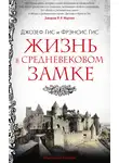 Фрэнсис Гис - Жизнь в средневековом замке